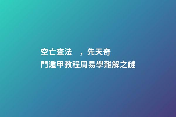空亡查法，先天奇門遁甲教程周易學難解之謎